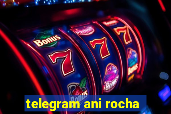 telegram ani rocha